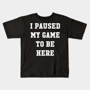 I paused my game to be here Kids T-Shirt